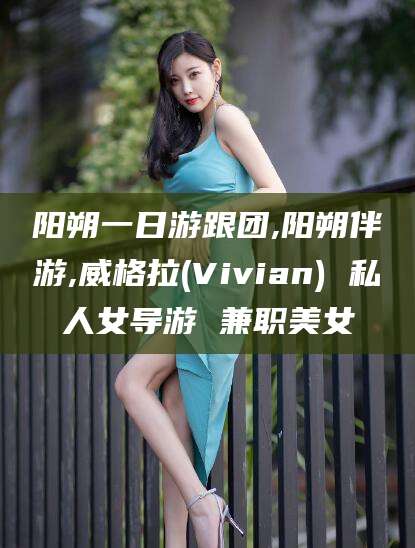 渠县阳朔一日游跟团,阳朔伴游,威格拉(Vivian) 私人女导游 兼职美女