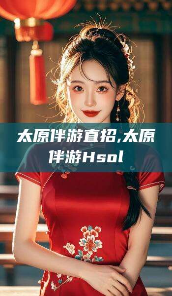 渠县太原伴游直招,太原伴游Hsol