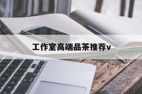南充高端品茶v最新资讯(谁能告诉我哪里有渠县工作室高端品茶推荐v?) 南充高端品茶v最新资讯(谁能告诉我哪里有渠县工作室高端品茶推荐v?)