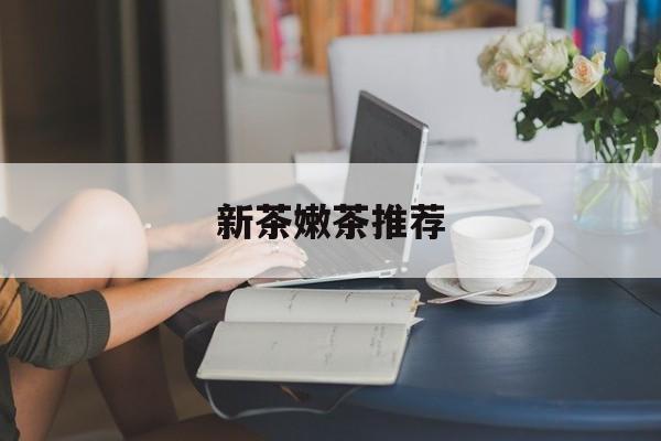 新茶嫩茶推荐品牌最新资讯(谁能告诉我哪里有渠县新茶嫩茶推荐?) 新茶嫩茶推荐品牌最新资讯(谁能告诉我哪里有渠县新茶嫩茶推荐?)